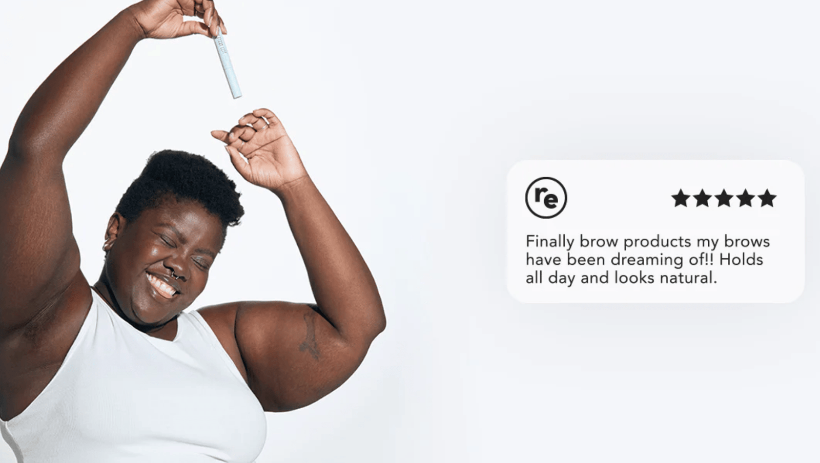 Model holding product over her head and smiling next to product review:"finally brow products my brows have been dreaming of! Holds all day and looks natural.